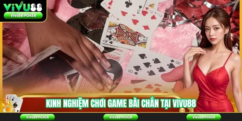 Kinh nghiệm chơi game bài Chắn tại Vivu88